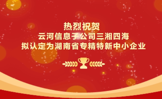 喜报｜云河信息子公司三湘四海拟认定为湖南省专精特新中小企业